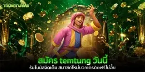 สมัคร temtung วันนี้ รับโบนัสจัดเต็ม สมาชิกใหม่บวกเครดิตฟรีไม่อั้น